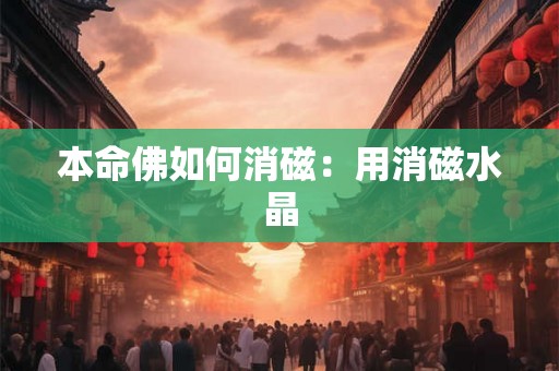 本命佛如何消磁:用消磁水晶 本命佛如何消磁:用消磁水晶