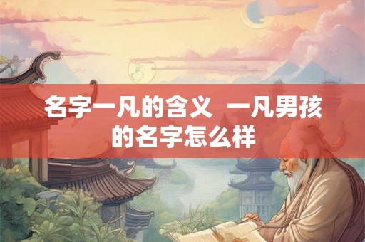 名字一凡的含义  一凡男孩的名字怎么样