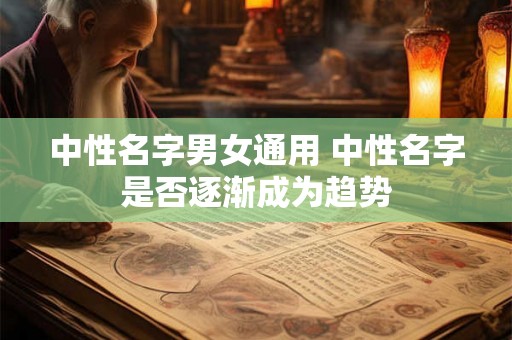 中性名字男女通用 中性名字是否逐渐成为趋势