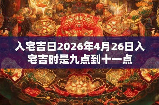 入宅吉日2026年4月26日入宅吉时是九点到十一点