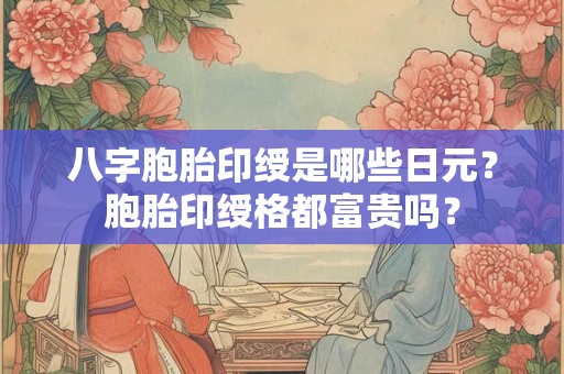 八字胞胎印绶是哪些日元？胞胎印绶格都富贵吗？