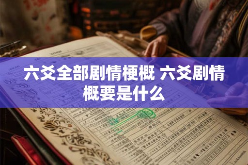 六爻全部剧情梗概 六爻剧情概要是什么 六爻全部剧情梗概 六爻剧情概要是什么
