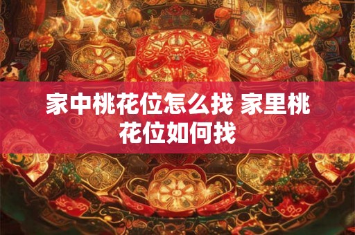 家中桃花位怎么找 家里桃花位如何找