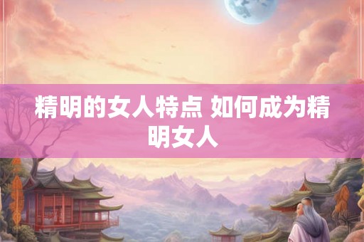 精明的女人特点 如何成为精明女人