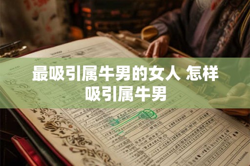 最吸引属牛男的女人 怎样吸引属牛男