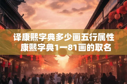 译康熙字典多少画五行属性  康熙字典1一81画的取名