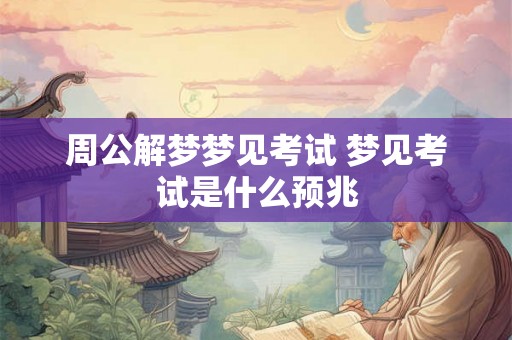 周公解梦梦见考试 梦见考试是什么预兆