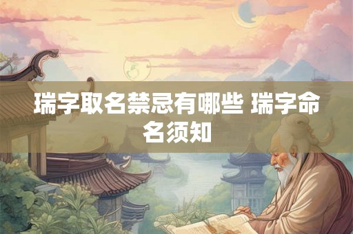 瑞字取名禁忌有哪些 瑞字命名须知 瑞字取名禁忌有哪些 瑞字命名须知