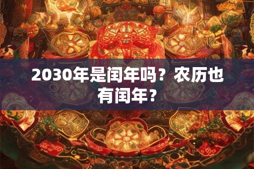2030年是闰年吗？农历也有闰年？