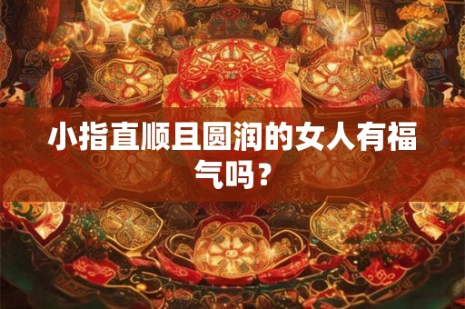 小指直顺且圆润的女人有福气吗？