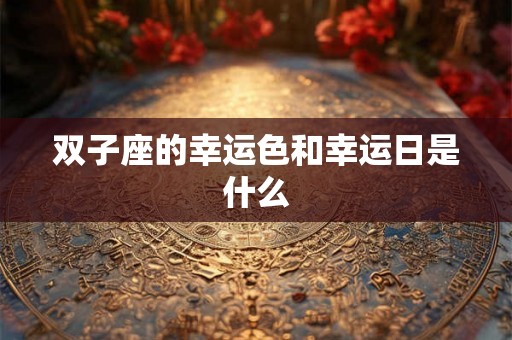 双子座的幸运色和幸运日是什么 双子座的幸运色和幸运日是什么