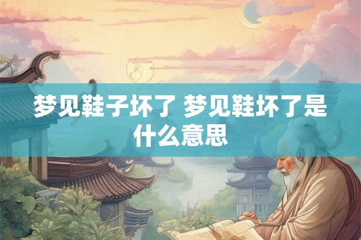梦见鞋子坏了 梦见鞋坏了是什么意思