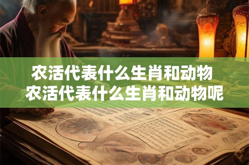 农活代表什么生肖和动物 农活代表什么生肖和动物呢