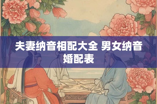 夫妻纳音相配大全 男女纳音婚配表