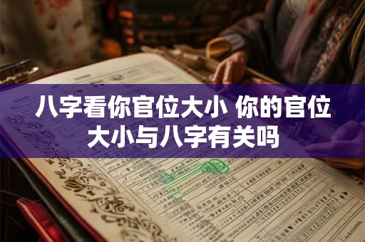 八字看你官位大小 你的官位大小与八字有关吗