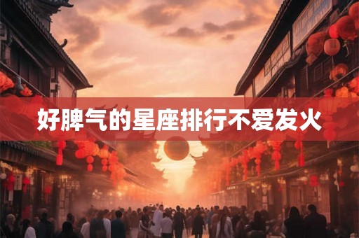 好脾气的星座排行不爱发火