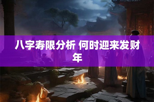 八字寿限分析 何时迎来发财年