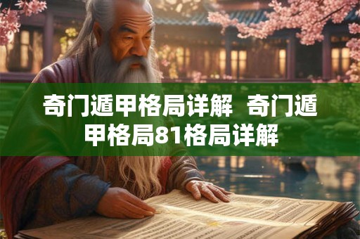 奇门遁甲格局详解  奇门遁甲格局81格局详解