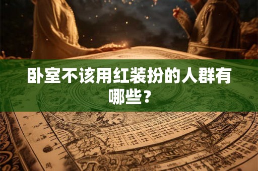 卧室不该用红装扮的人群有哪些？