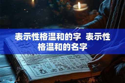 表示性格温和的字  表示性格温和的名字