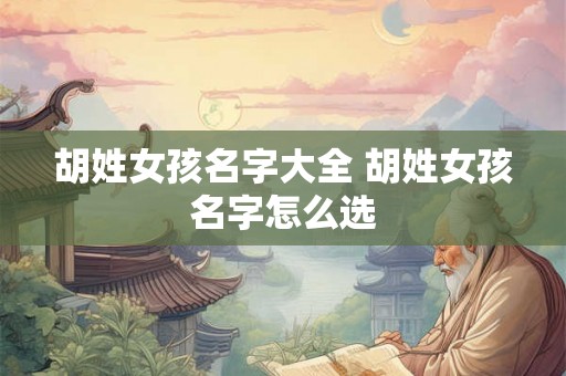胡姓女孩名字大全 胡姓女孩名字怎么选