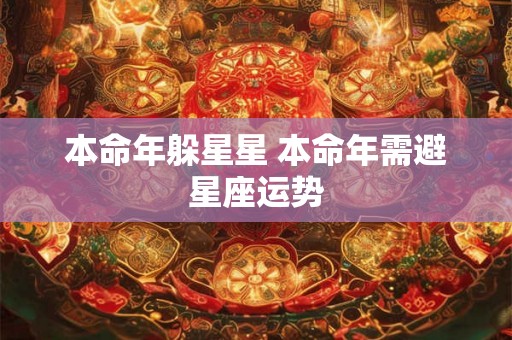 本命年躲星星 本命年需避星座运势