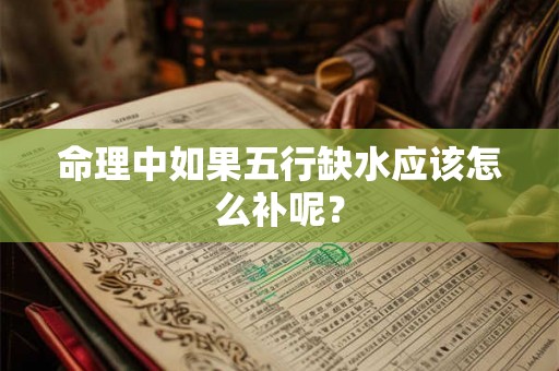 命理中如果五行缺水应该怎么补呢？