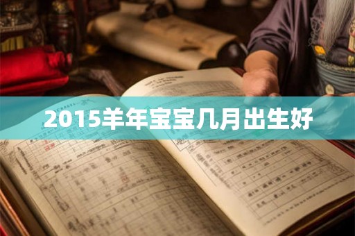 2015羊年宝宝几月出生好 2015羊年宝宝几月出生好