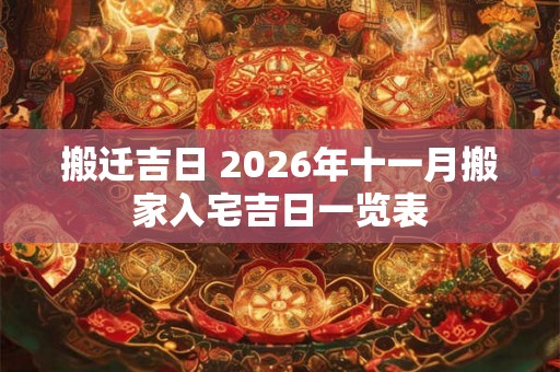 搬迁吉日 2026年十一月搬家入宅吉日一览表