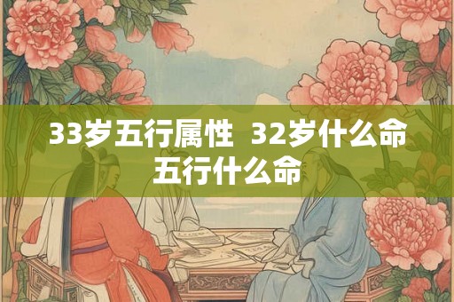 33岁五行属性  32岁什么命五行什么命