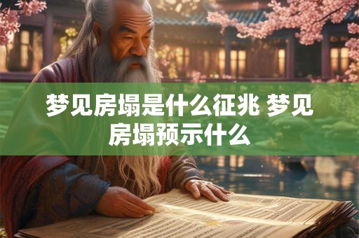 梦见房塌是什么征兆 梦见房塌预示什么
