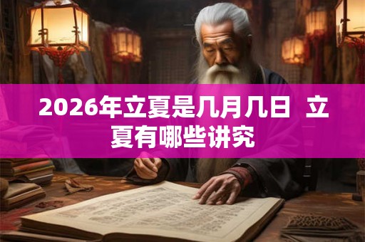 2026年立夏是几月几日  立夏有哪些讲究