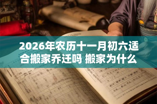 2026年农历十一月初六适合搬家乔迁吗 搬家为什么要开火