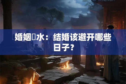 婚姻風水：结婚该避开哪些日子？
