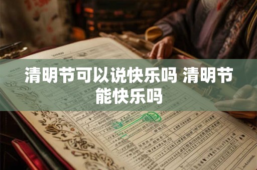清明节可以说快乐吗 清明节能快乐吗