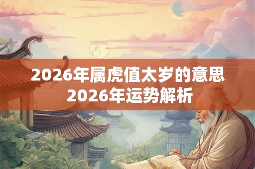 2026年属虎值太岁的意思 2026年运势解析