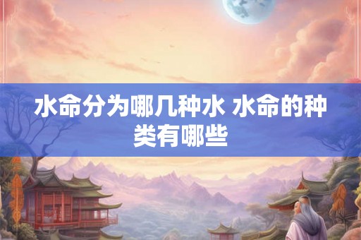 水命分为哪几种水 水命的种类有哪些