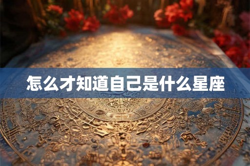 怎么才知道自己是什么星座