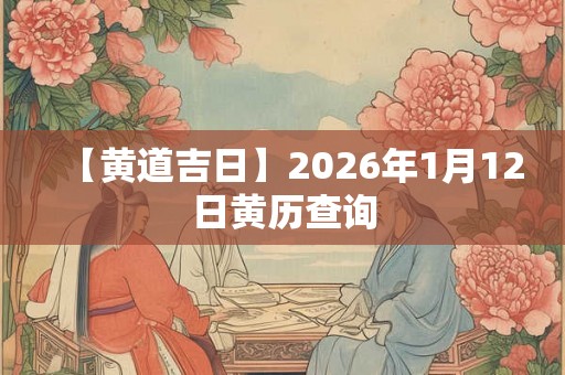 【黄道吉日】2026年1月12日黄历查询