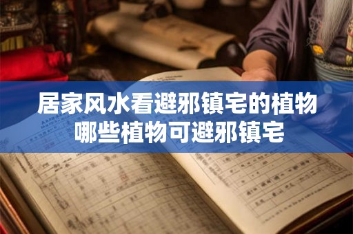 居家风水看避邪镇宅的植物 哪些植物可避邪镇宅