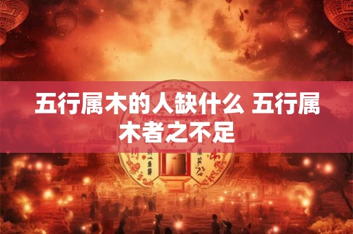 五行属木的人缺什么 五行属木者之不足 五行属木的人缺什么 五行属木者之不足
