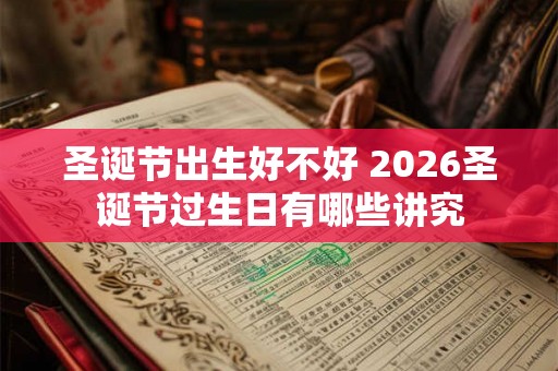 圣诞节出生好不好 2026圣诞节过生日有哪些讲究