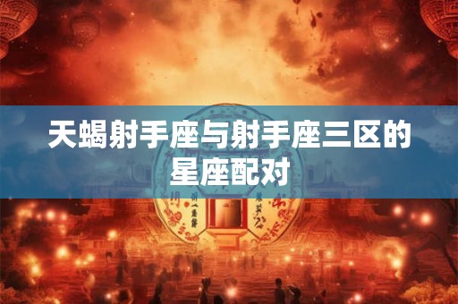 天蝎射手座与射手座三区的星座配对
