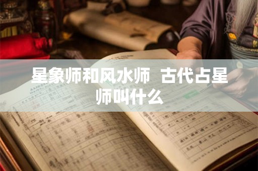 星象师和风水师  古代占星师叫什么