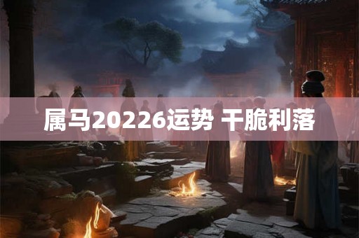 属马20226运势 干脆利落 属马20226运势 干脆利落