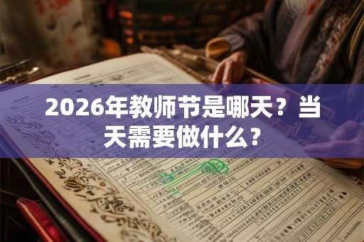 2026年教师节是哪天?当天需要做什么? 2026年教师节是哪天?当天需要做什么?