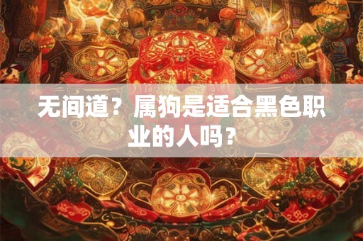 无间道？属狗是适合黑色职业的人吗？