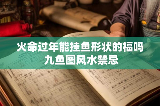 火命过年能挂鱼形状的福吗 九鱼图风水禁忌