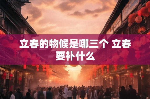 立春的物候是哪三个 立春要补什么