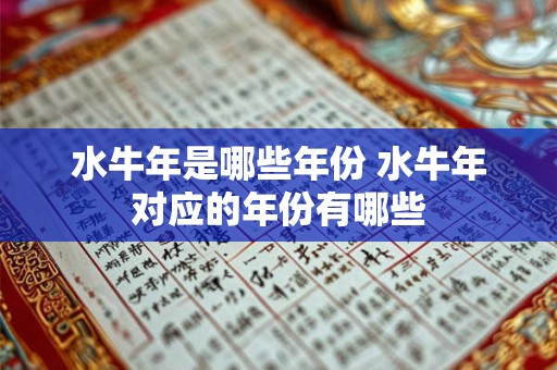 水牛年是哪些年份 水牛年对应的年份有哪些 水牛年是哪些年份 水牛年对应的年份有哪些
